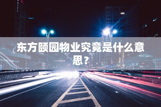 东方颐园物业究竟是什么意思？