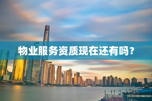 物业服务资质现在还有吗？