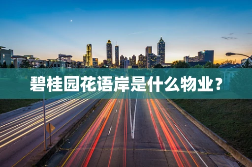 碧桂园花语岸是什么物业？