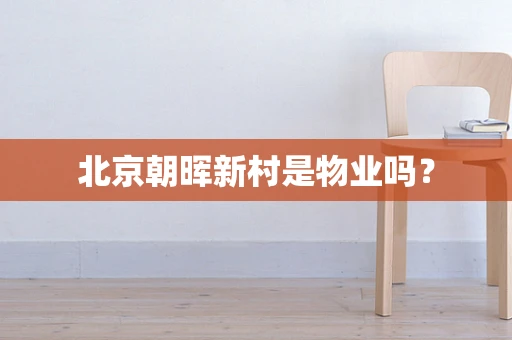 北京朝晖新村是物业吗？