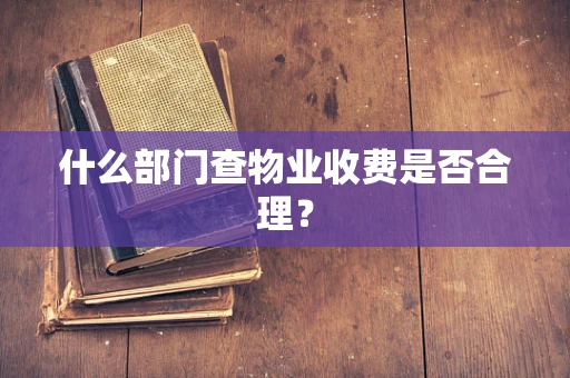 什么部门查物业收费是否合理？