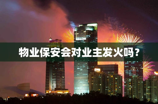 物业保安会对业主发火吗？