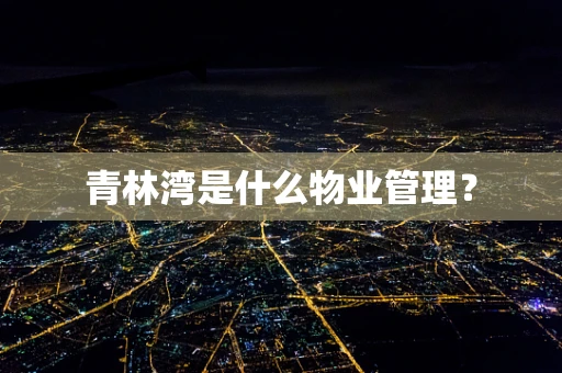 青林湾是什么物业管理？