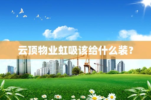 云顶物业虹吸该给什么装？