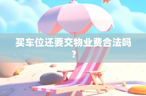 买车位还要交物业费合法吗？
