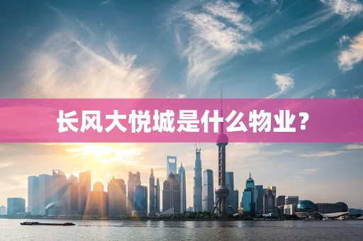 长风大悦城是什么物业？