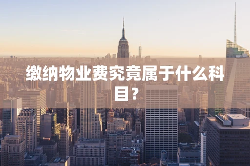 缴纳物业费究竟属于什么科目？