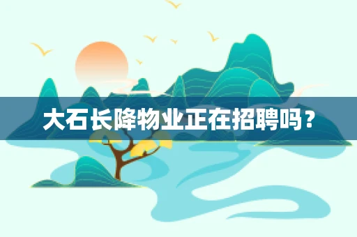 大石长降物业正在招聘吗？