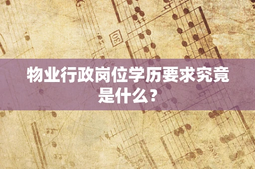 物业行政岗位学历要求究竟是什么？