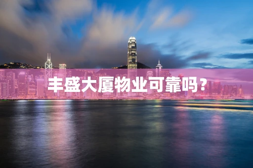 丰盛大厦物业可靠吗？