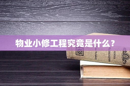 物业小修工程究竟是什么？