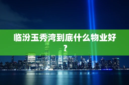 临汾玉秀湾到底什么物业好？