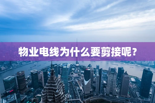 物业电线为什么要剪接呢？