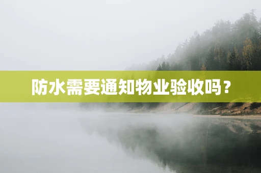 防水需要通知物业验收吗？