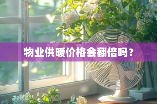 物业供暖价格会翻倍吗？