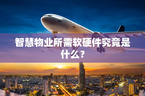 智慧物业所需软硬件究竟是什么？