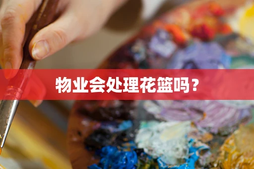 物业会处理花篮吗？