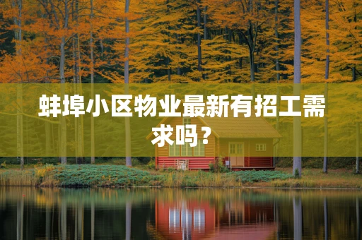 蚌埠小区物业最新有招工需求吗？