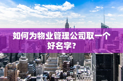 如何为物业管理公司取一个好名字？