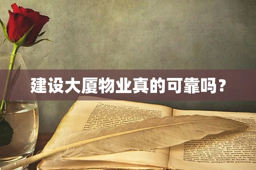 建设大厦物业真的可靠吗？