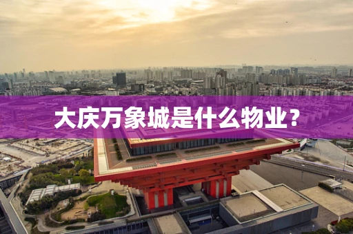 大庆万象城是什么物业？