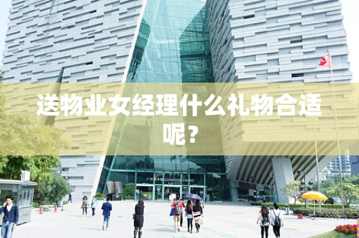 送物业女经理什么礼物合适呢？