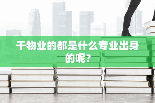 干物业的都是什么专业出身的呢？