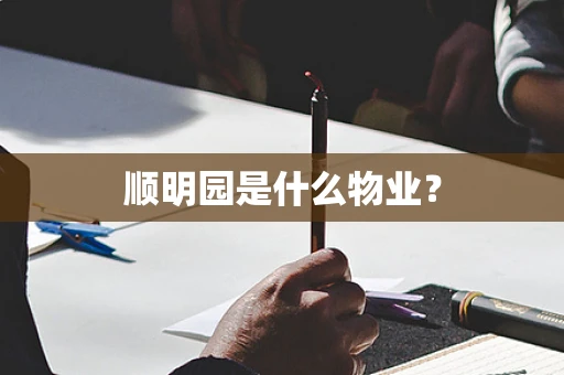 顺明园是什么物业？