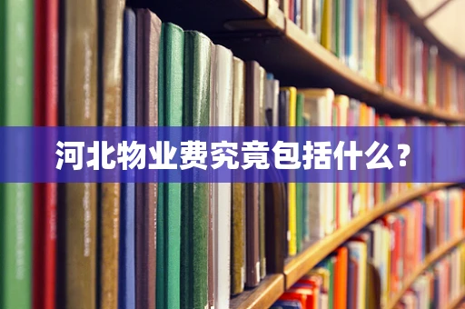 河北物业费究竟包括什么？