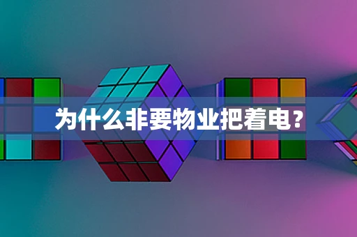 为什么非要物业把着电？