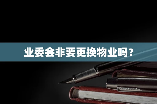 业委会非要更换物业吗？