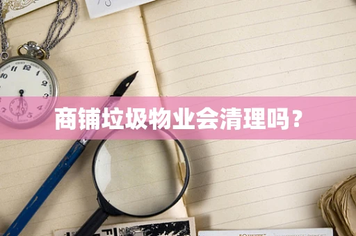 商铺垃圾物业会清理吗？