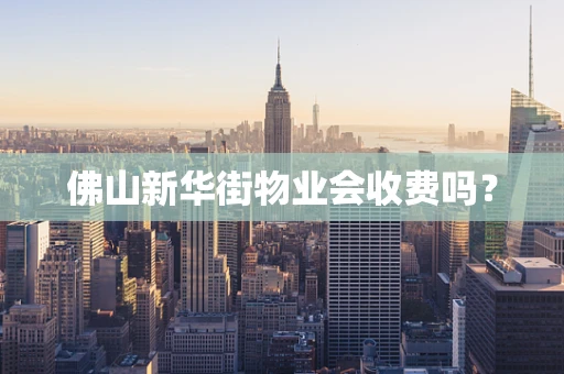 佛山新华街物业会收费吗？