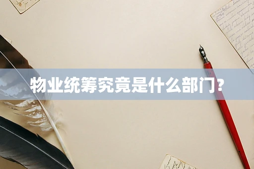 物业统筹究竟是什么部门？