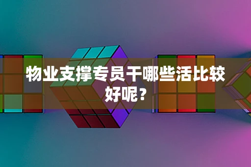 物业支撑专员干哪些活比较好呢？