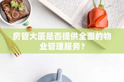 房管大厦是否提供全面的物业管理服务？
