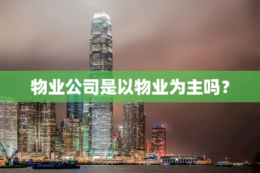 物业公司是以物业为主吗？