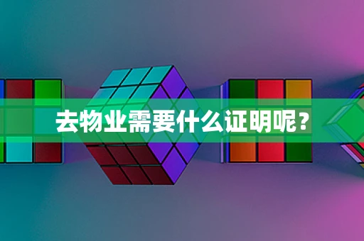 去物业需要什么证明呢？