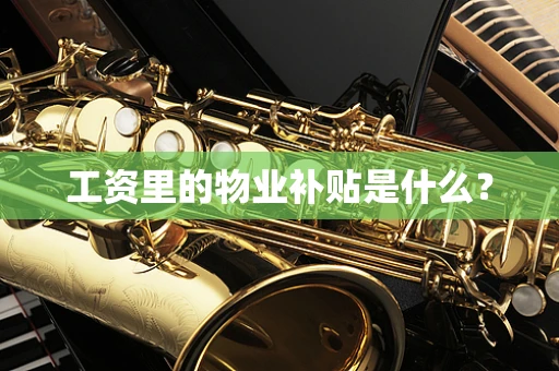 工资里的物业补贴是什么？