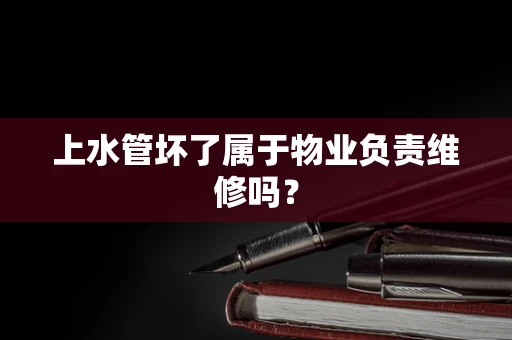 上水管坏了属于物业负责维修吗？