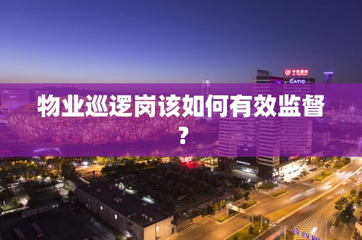 物业巡逻岗该如何有效监督？
