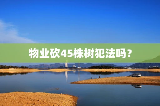 物业砍45株树犯法吗？