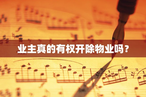 业主真的有权开除物业吗？