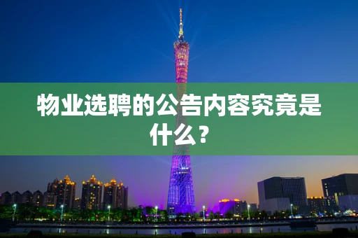 物业选聘的公告内容究竟是什么？