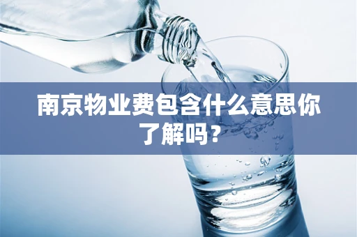 南京物业费包含什么意思你了解吗？