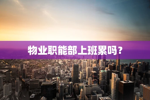 物业职能部上班累吗？