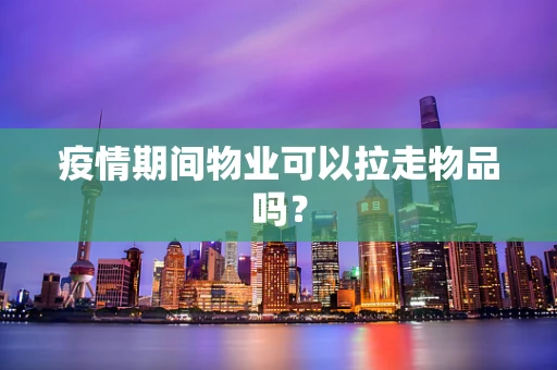 疫情期间物业可以拉走物品吗？