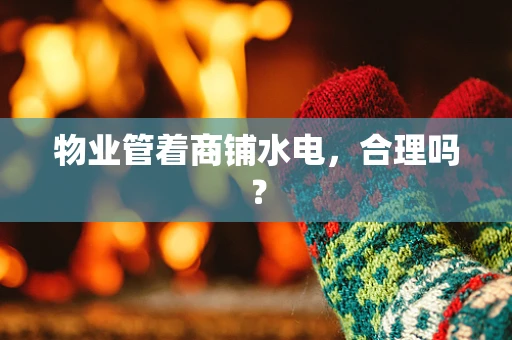 物业管着商铺水电，合理吗？