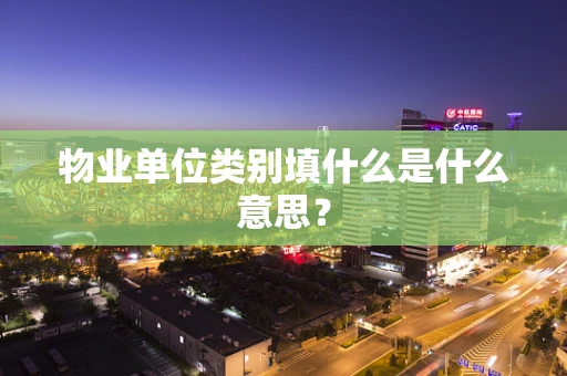 物业单位类别填什么是什么意思？
