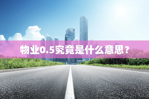 物业0.5究竟是什么意思？